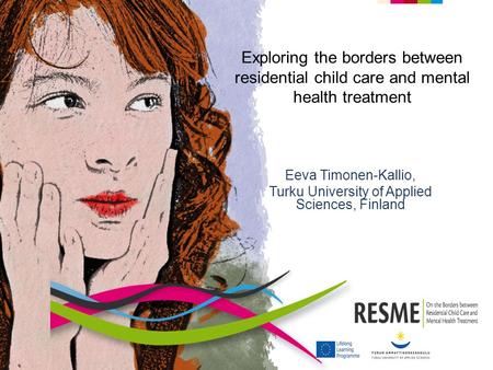 Exploring the borders between residential child care and mental health treatment Eeva Timonen-Kallio, Turku University of Applied Sciences, Finland.