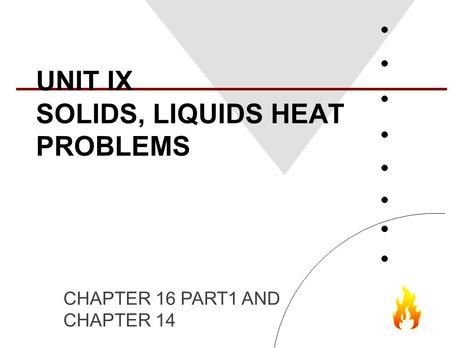 UNIT IX SOLIDS, LIQUIDS HEAT PROBLEMS CHAPTER 16 PART1 AND CHAPTER 14.