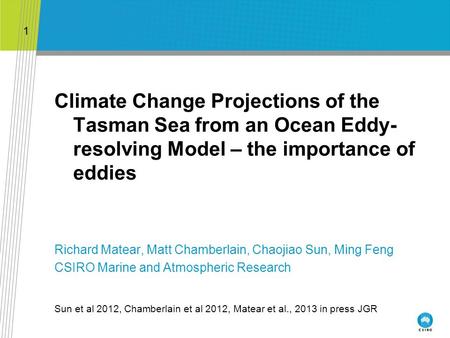 Climate Change Projections of the Tasman Sea from an Ocean Eddy- resolving Model – the importance of eddies Richard Matear, Matt Chamberlain, Chaojiao.