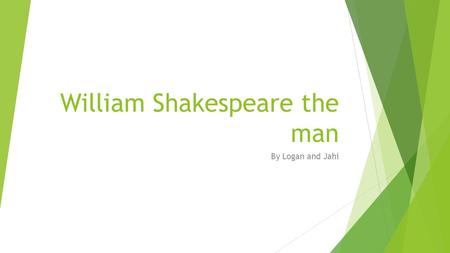 William Shakespeare the man By Logan and Jahi. Early Life  Though no birth records exist, church records indicate that a William Shakespeare was baptized.