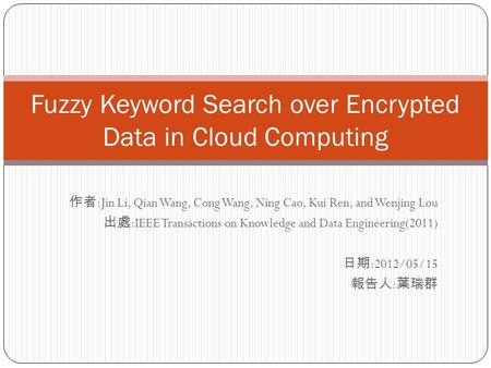 作者 :Jin Li, Qian Wang, Cong Wang, Ning Cao, Kui Ren, and Wenjing Lou 出處 :IEEE Transactions on Knowledge and Data Engineering(2011) 日期 :2012/05/15 報告人 :