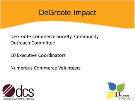 DeGroote Impact DeGroote Commerce Society, Community Outreach Committee 10 Executive Coordinators Numerous Commerce Volunteers.