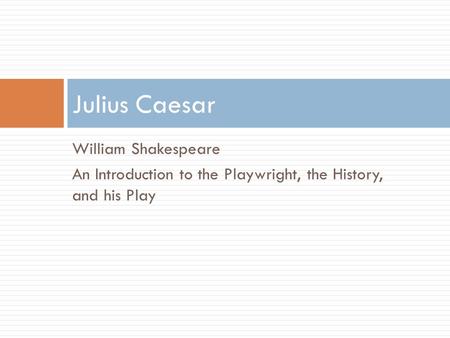 William Shakespeare An Introduction to the Playwright, the History, and his Play Julius Caesar.