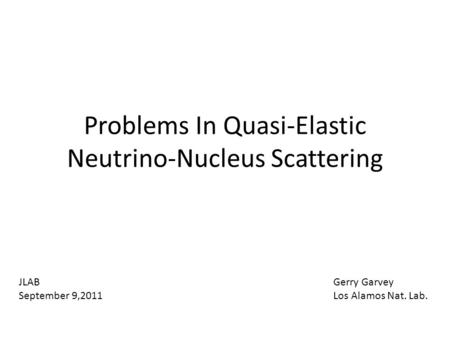 Problems In Quasi-Elastic Neutrino-Nucleus Scattering Gerry Garvey Los Alamos Nat. Lab. JLAB September 9,2011.