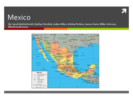 Mexico By: Sarah Kohlschmidt, Kaitlyn Petolick, Laiken Allen, Ashley Perkins, James Haire, Mike Johnson, Matthew Berman.
