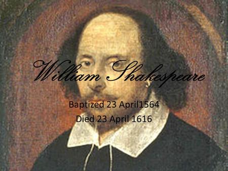 William Shakespeare Baptized 23 April1564 Died 23 April 1616.