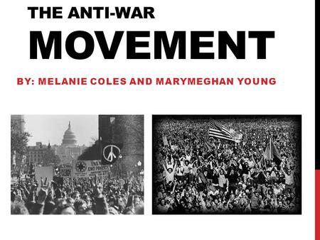 THE ANTI-WAR MOVEMENT BY: MELANIE COLES AND MARYMEGHAN YOUNG.