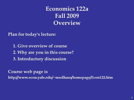 Economics 122a Fall 2009 Overview Plan for today's lecture: 1. Give overview of course 2. Why are you in this course? 3. Introductory discussion Course.