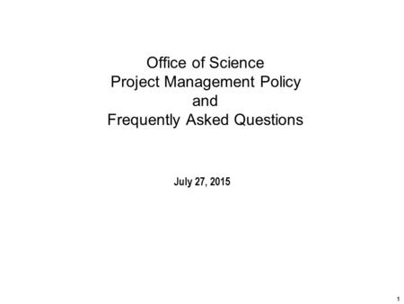Office of Science Project Management Policy and Frequently Asked Questions July 27, 2015 1.