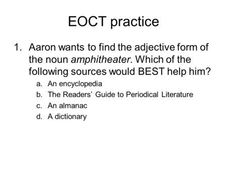 EOCT practice Aaron wants to find the adjective form of the noun amphitheater. Which of the following sources would BEST help him? An encyclopedia The.