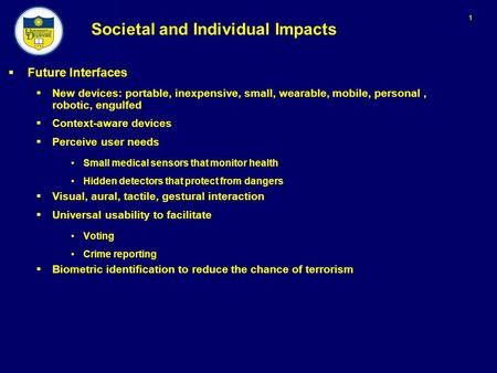 1 Societal and Individual Impacts  Future Interfaces  New devices: portable, inexpensive, small, wearable, mobile, personal, robotic, engulfed  Context-aware.