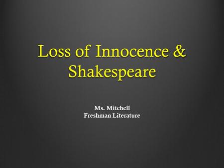 Loss of Innocence & Shakespeare Ms. Mitchell Freshman Literature.