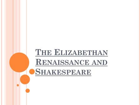 T HE E LIZABETHAN R ENAISSANCE AND S HAKESPEARE. T HE R ENAISSANCE During the reign of Elizabeth I (1558-1603) and her successor James 1 (1603-1625),