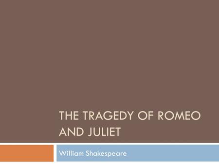 THE TRAGEDY OF ROMEO AND JULIET William Shakespeare.