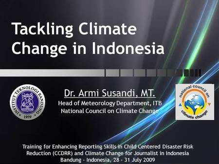 Tackling Climate Change in Indonesia Dr. Armi Susandi, MT. Head of Meteorology Department, ITB National Council on Climate Change Training for Enhancing.