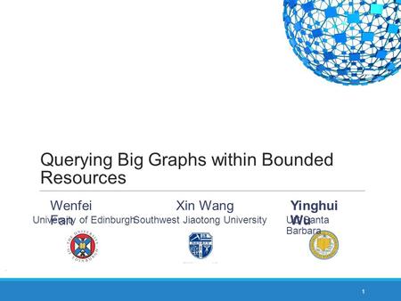 Querying Big Graphs within Bounded Resources 1 Yinghui Wu UC Santa Barbara Wenfei Fan University of Edinburgh Southwest Jiaotong University Xin Wang.