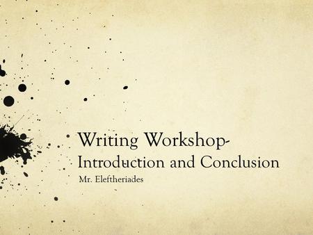 Writing Workshop- Introduction and Conclusion Mr. Eleftheriades.
