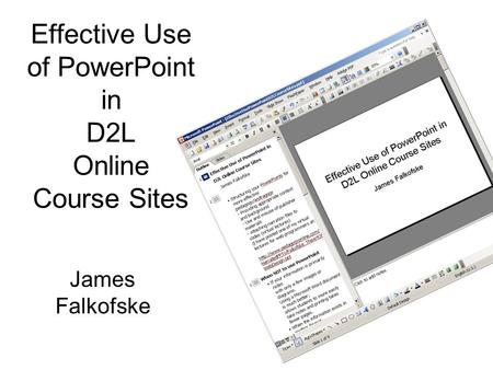Effective Use of PowerPoint in D2L Online Course Sites James Falkofske.