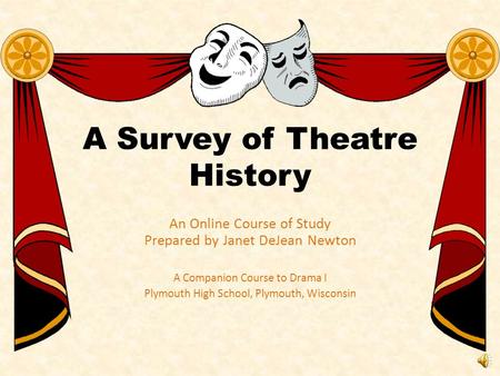 A Survey of Theatre History An Online Course of Study Prepared by Janet DeJean Newton A Companion Course to Drama I Plymouth High School, Plymouth, Wisconsin.