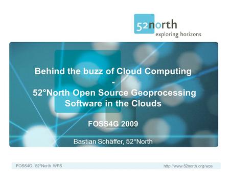 FOSS4G: 52°North WPS Behind the buzz of Cloud Computing - 52°North Open Source Geoprocessing Software in the Clouds FOSS4G 2009.