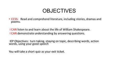 OBJECTIVES CCSS: Read and comprehend literature, including stories, dramas and poems. I CAN listen to and learn about the life of William Shakespeare.