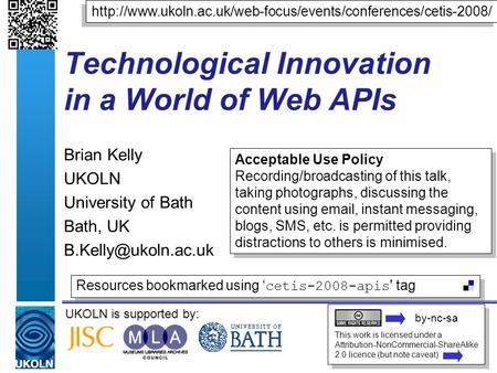 UKOLN is supported by: Technological Innovation in a World of Web APIs Brian Kelly UKOLN University of Bath Bath, UK This work is licensed.