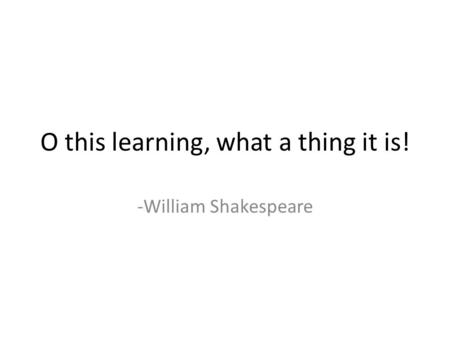 O this learning, what a thing it is! -William Shakespeare.