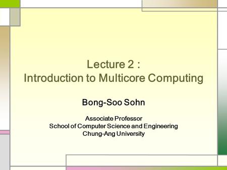 Lecture 2 : Introduction to Multicore Computing Bong-Soo Sohn Associate Professor School of Computer Science and Engineering Chung-Ang University.