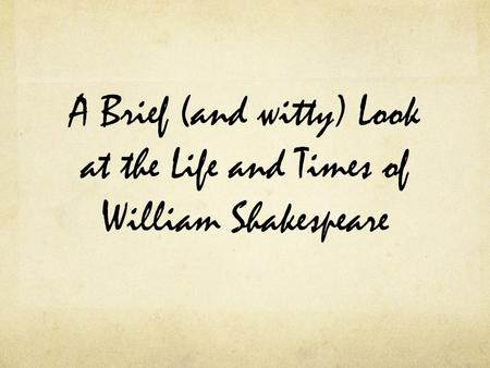 A Brief (and witty) Look at the Life and Times of William Shakespeare.