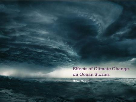+ Effects of Climate Change on Ocean Storms Chloe Mawer.