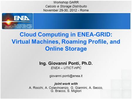 Cloud Computing in ENEA-GRID: Virtual Machines, Roaming Profile, and Online Storage Ing. Giovanni Ponti, Ph.D. ENEA – UTICT-HPC