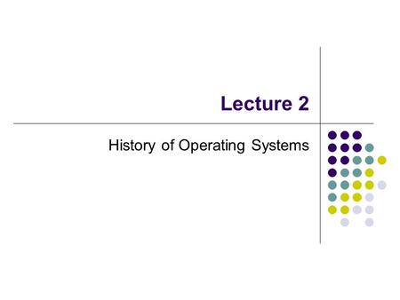 Lecture 2 History of Operating Systems. Early History: The 1940s and 1950s Operating systems evolved through several phases. 1940s: Early computers did.