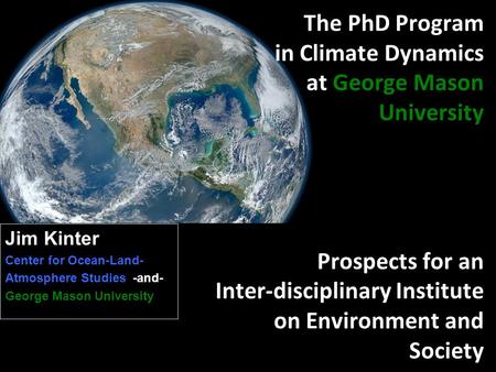The PhD Program in Climate Dynamics at George Mason University Prospects for an Inter-disciplinary Institute on Environment and Society Jim Kinter Center.