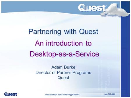Www.questsys.com/TechnologyPartners 800.326.4220 Adam Burke Director of Partner Programs Quest Partnering with Quest An introduction to Desktop-as-a-Service.