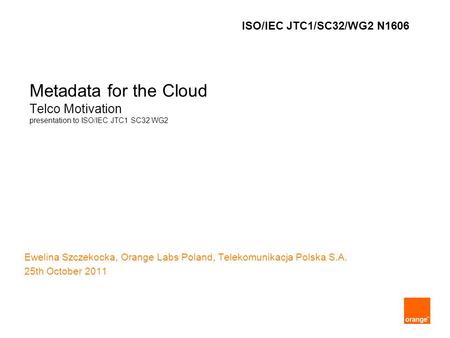 Metadata for the Cloud Telco Motivation presentation to ISO/IEC JTC1 SC32 WG2 Ewelina Szczekocka, Orange Labs Poland, Telekomunikacja Polska S.A. 25th.
