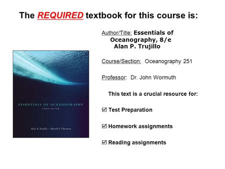 The REQUIRED textbook for this course is: Author/Title: Essentials of Oceanography, 8/e Alan P. Trujillo Course/Section: Oceanography 251 Professor: Dr.