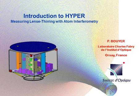 Introduction to HYPER Measuring Lense-Thirring with Atom Interferometry P. BOUYER Laboratoire Charles Fabry de l’Institut d’Optique Orsay, France.