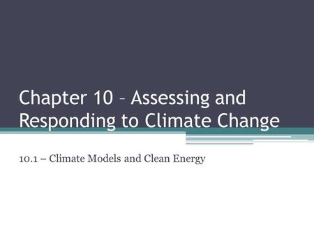 Chapter 10 – Assessing and Responding to Climate Change 10.1 – Climate Models and Clean Energy.