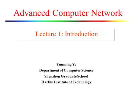 Advanced Computer Network Lecture 1: Introduction Yunming Ye Department of Computer Science Shenzhen Graduate School Harbin Institute of Technology.