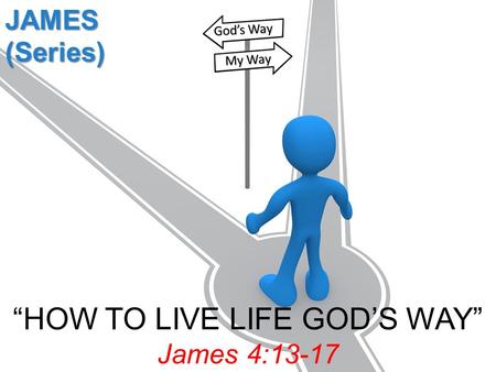 “HOW TO LIVE LIFE GOD’S WAY” James 4:13-17 JAMES (Series) God’s Way My Way.