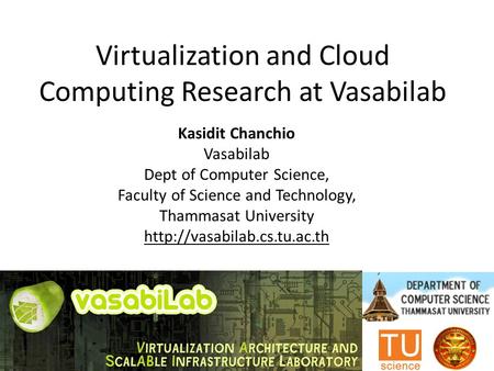 Virtualization and Cloud Computing Research at Vasabilab Kasidit Chanchio Vasabilab Dept of Computer Science, Faculty of Science and Technology, Thammasat.