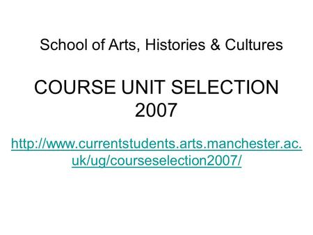 COURSE UNIT SELECTION 2007  uk/ug/courseselection2007/ School of Arts, Histories & Cultures.