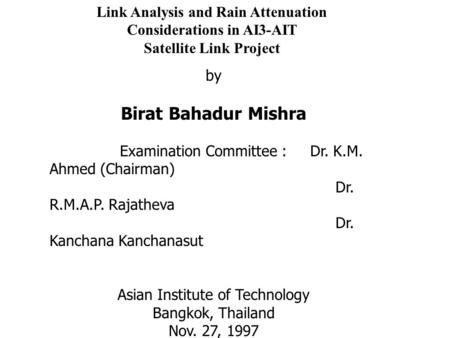 Link Analysis and Rain Attenuation Considerations in AI3-AIT Satellite Link Project by Birat Bahadur Mishra Examination Committee : Dr. K.M. Ahmed (Chairman)