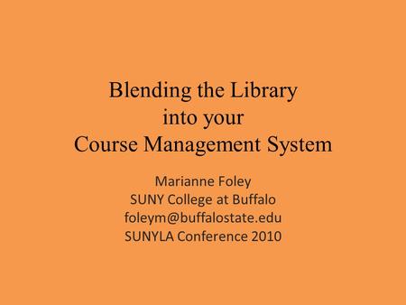 Blending the Library into your Course Management System Marianne Foley SUNY College at Buffalo SUNYLA Conference 2010.