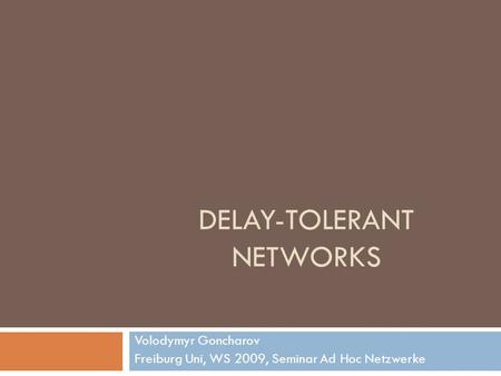 DELAY-TOLERANT NETWORKS Volodymyr Goncharov Freiburg Uni, WS 2009, Seminar Ad Hoc Netzwerke.