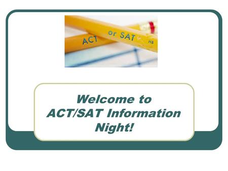 Welcome to ACT/SAT Information Night!. College Entrance Exams Standardized assessments necessary for admission to college Also required for some scholarship.