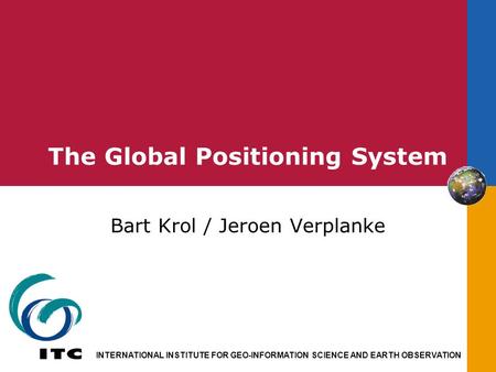INTERNATIONAL INSTITUTE FOR GEO-INFORMATION SCIENCE AND EARTH OBSERVATION The Global Positioning System Bart Krol / Jeroen Verplanke.