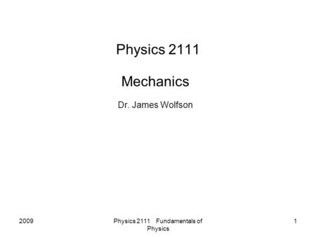 2009Physics 2111 Fundamentals of Physics 1 Physics 2111 Mechanics Dr. James Wolfson.