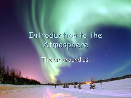 Introduction to the Atmosphere The air around us..