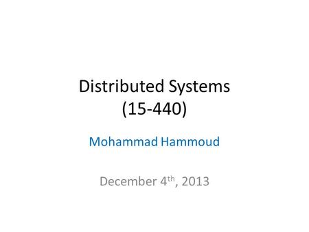 Distributed Systems (15-440) Mohammad Hammoud December 4 th, 2013.